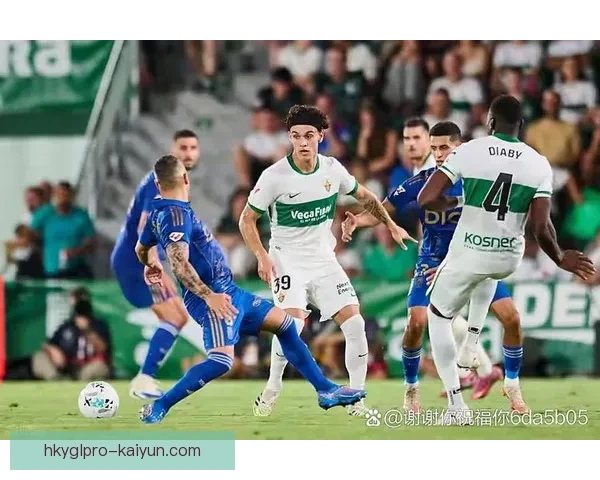 西甲埃尔切中场控制逐渐加强，表现稳健值得关注